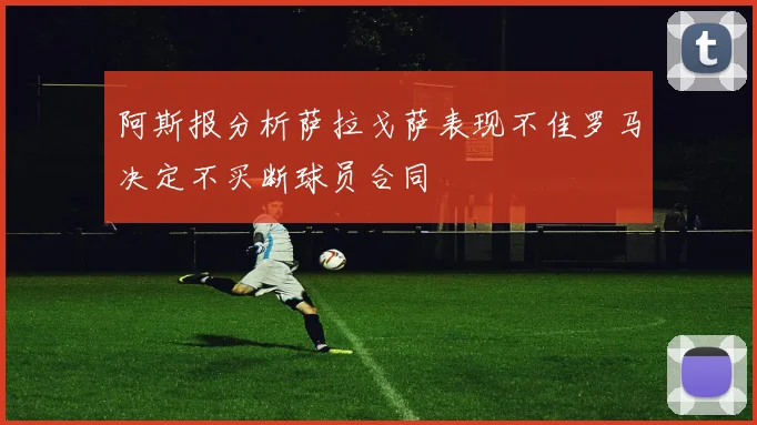 阿斯报分析萨拉戈萨表现不佳罗马决定不买断球员合同