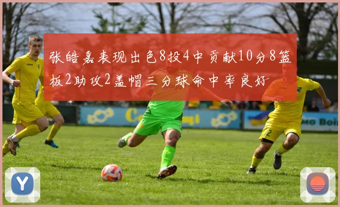 张皓嘉表现出色8投4中贡献10分8篮板2助攻2盖帽三分球命中率良好
