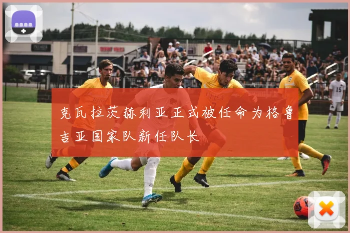 克瓦拉茨赫利亚正式被任命为格鲁吉亚国家队新任队长