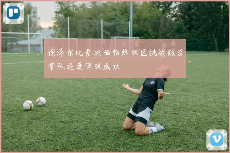 德泽尔比首次面临降级区挑战能否带队逆袭保级成功