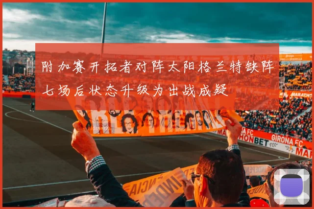 附加赛开拓者对阵太阳格兰特缺阵七场后状态升级为出战成疑