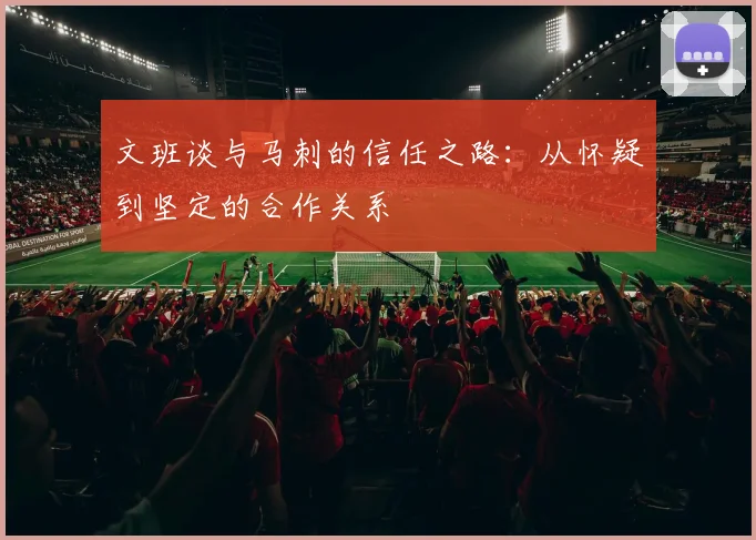 文班谈与马刺的信任之路：从怀疑到坚定的合作关系