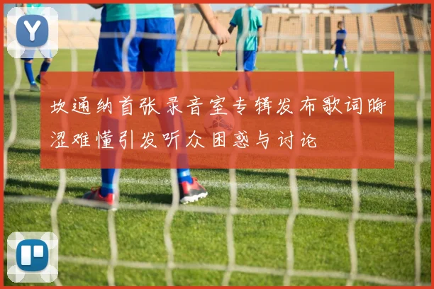 坎通纳首张录音室专辑发布歌词晦涩难懂引发听众困惑与讨论